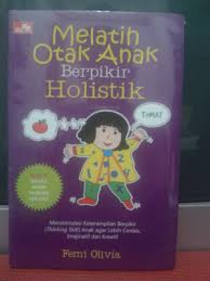 Melatih Otak Anak Berpikir Holistik: Menstimulasi Keterampilan Berpikir (Thinking Skill) Anak agar lebih cerdas, imajinatif dan kreatif