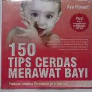 150 Tips Cerdas Merawat Bayi: Panduan Lengkap Perawatan Bayi dari A-Z