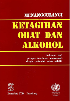 Menanggulangi Ketagihan Obat dan Alkohol; Pedoman Bagi Petugas Kesehatan Masyarakat dengan Petunjuk untuk Pelatih