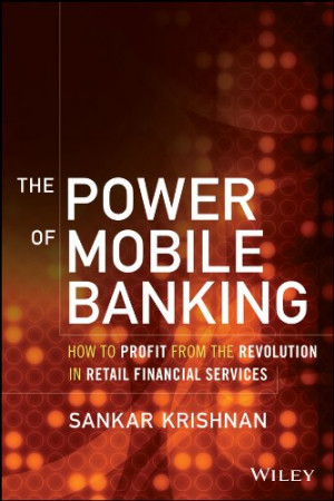 The Power of Mobile Banking: How to Profit from the Revolution in Retail Financial Services