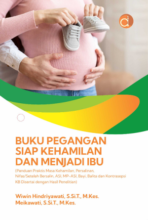 Buku Pegangan Siap Kehamilan dan Menjadi Ibu (Panduan Praktis Masa Kehamilan, Persalinan, Nifas/Setelah Bersalin, ASI, MP-ASI, Bayi, Balita dan Kontrasepsi KB Disertai dengan Hasil Penelitian)