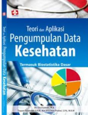 Teori dan Aplikasi Pengumpulan Data Kesehatan : Termasuk Biostatistika Dasar